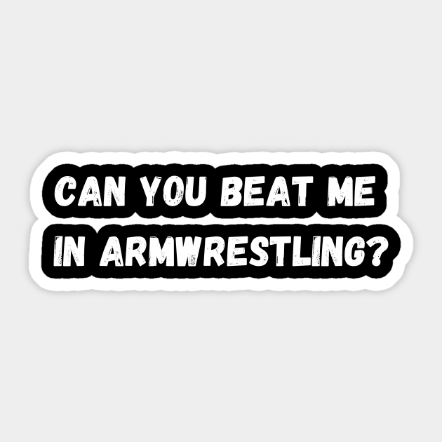 Can You Beat Me In Armwrestling Can You Beat Me In Armwrestling Sticker TeePublic